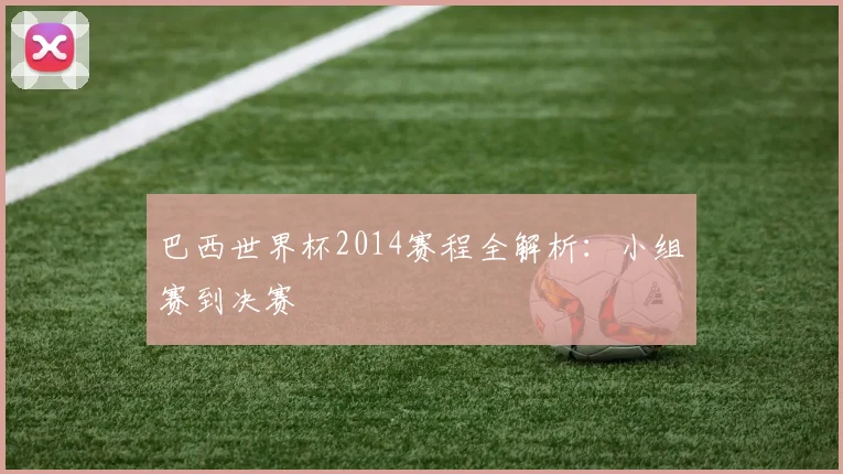 巴西世界杯2014赛程全解析:小组赛到决赛