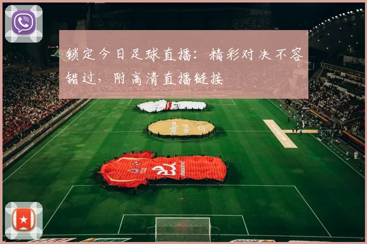 锁定今日足球直播:精彩对决不容错过,附高清直播链接