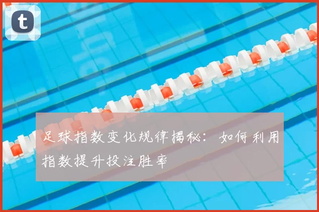 足球指数变化规律揭秘:如何利用指数提升投注胜率