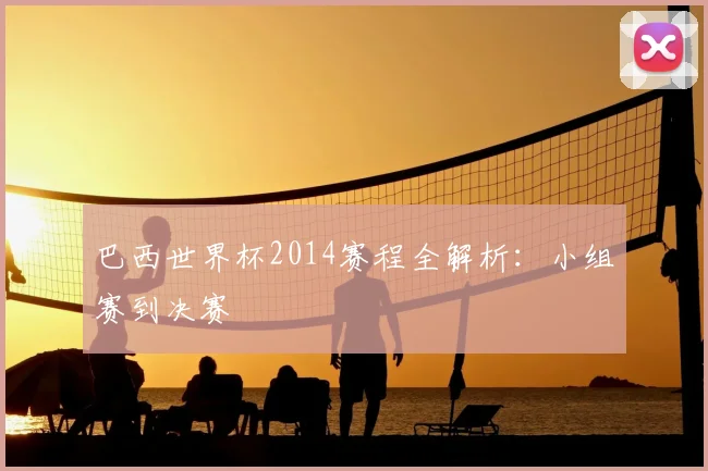 巴西世界杯2014赛程全解析：小组赛到决赛