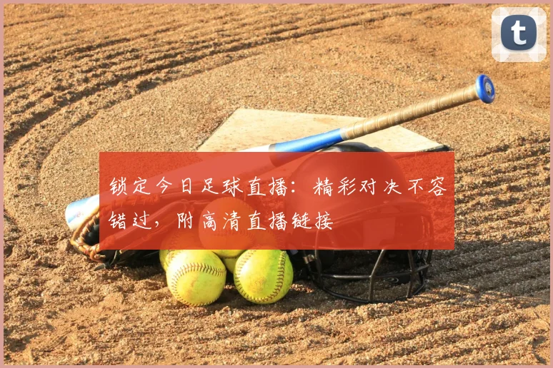 锁定今日足球直播:精彩对决不容错过,附高清直播链接