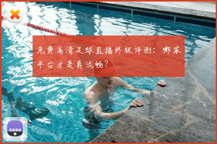 免费高清足球直播终极评测：哪家平台才是真流畅？