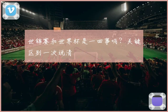 世锦赛和世界杯是一回事吗?关键区别一次说清