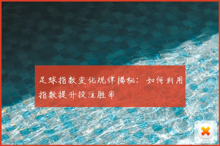 足球指数变化规律揭秘:如何利用指数提升投注胜率