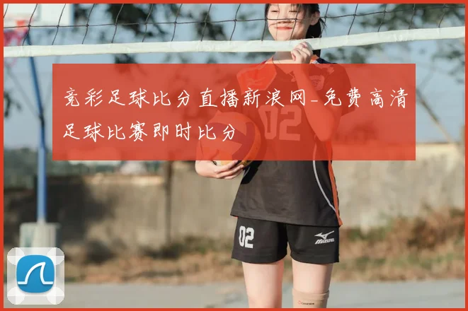 竞彩足球比分直播新浪网_免费高清足球比赛即时比分
