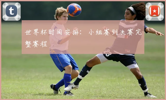 世界杯时间安排：小组赛到决赛完整赛程